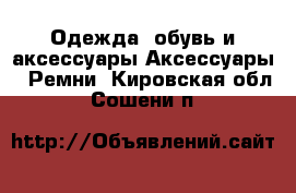 Одежда, обувь и аксессуары Аксессуары - Ремни. Кировская обл.,Сошени п.